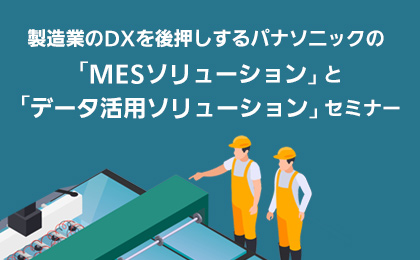 製造業のDXを後押しするパナソニックの「MESソリューション」と「データ活用ソリューション」セミナー イメージ