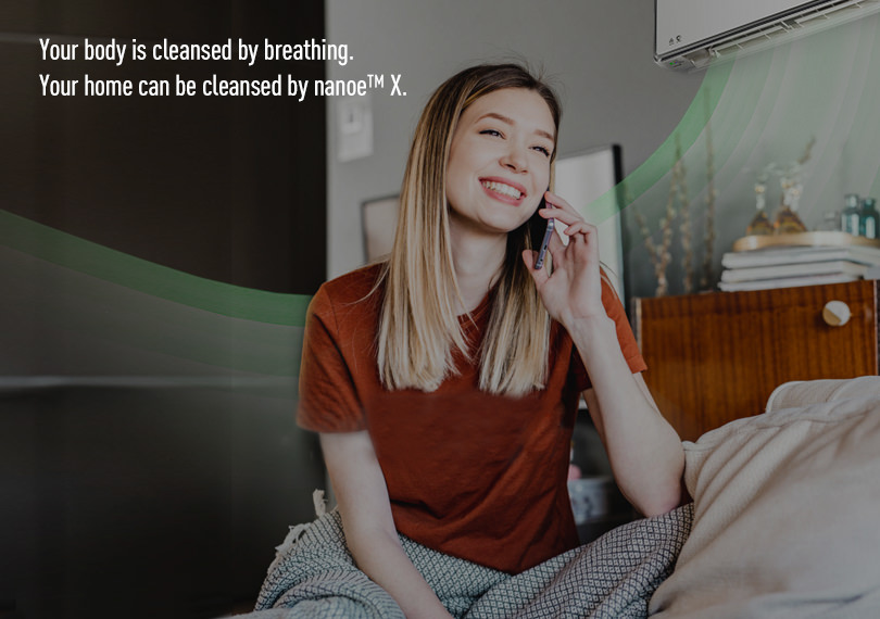Your body is cleansed by breathing. Your home can be cleansed by nanoe™ X.