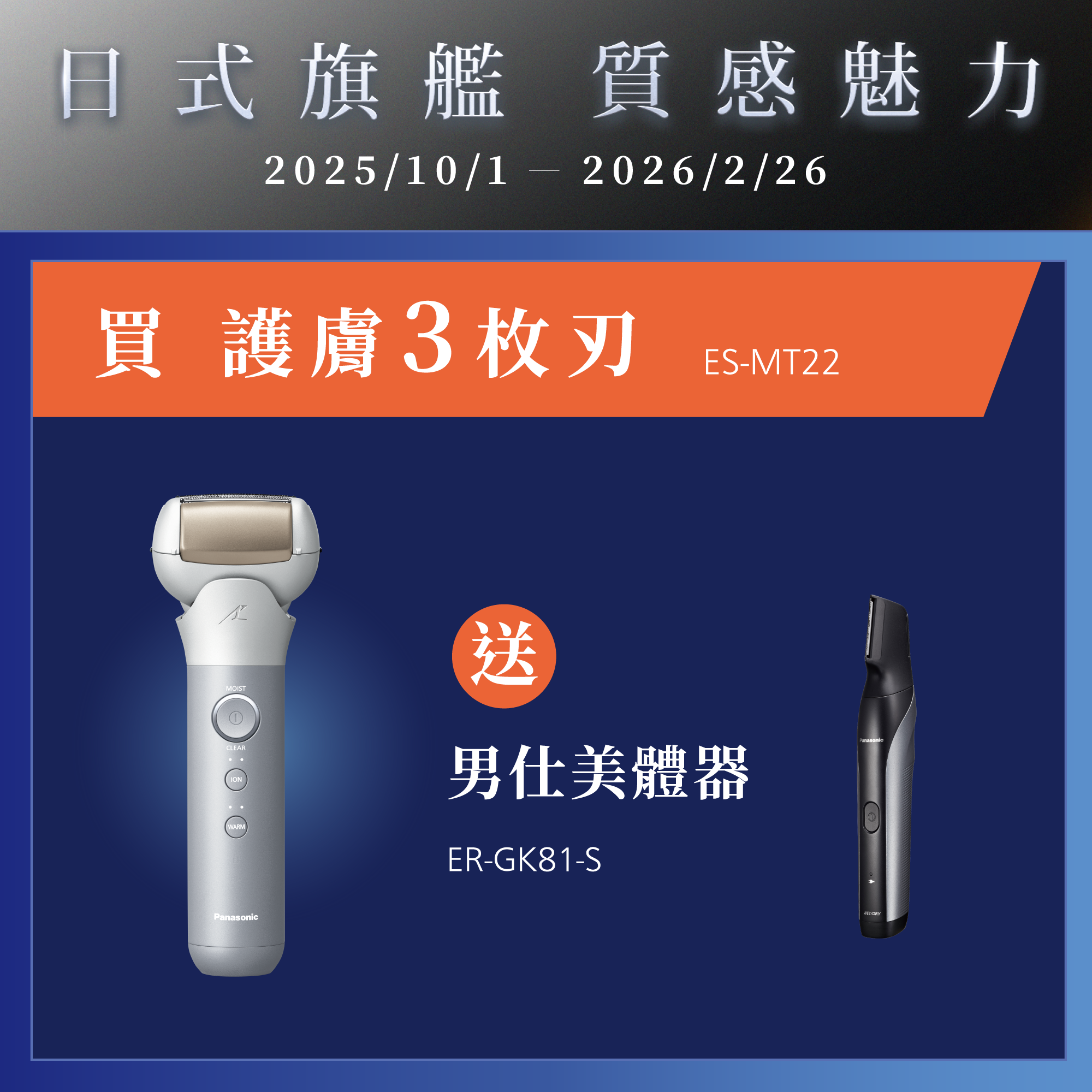 [日系旗艦 質感魅力]   2025/10/01~2026/2/26   買護膚3枚刃ES-MT22，就送男仕美體器ER-GK81-S