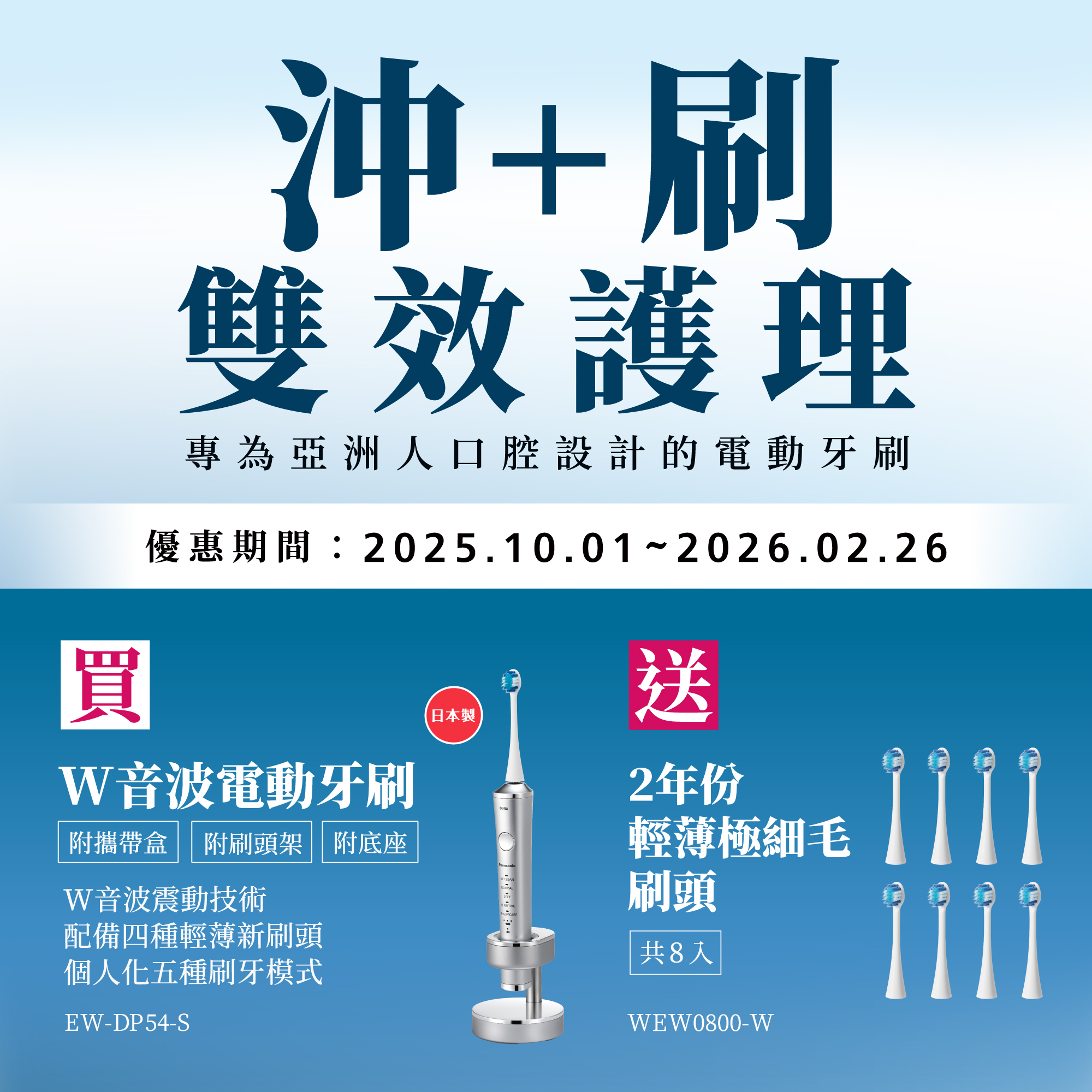 [沖+刷 雙效護理]   2025/10/1~2026/2/26 買W音波電動牙刷EW-DP54-S，送2年份輕薄極細毛刷頭(共8入)