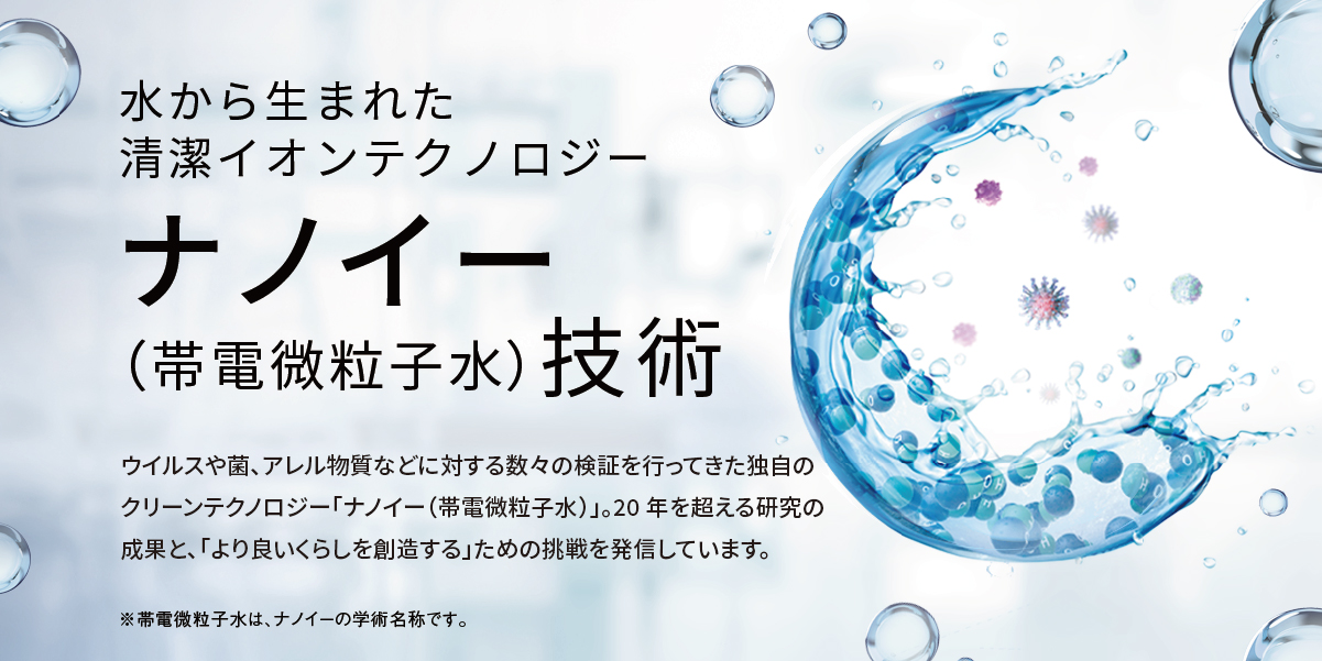 ナノイーイメージ：水から生まれた清潔イオン ナノイー（帯電微粒子水）