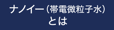 ナノイー（帯電微粒子水）とは