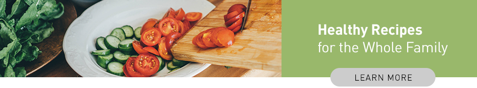 Healthy Recipes for the Whole Family - Learn More