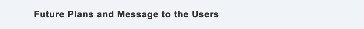 Future Plans and Message to the Users
