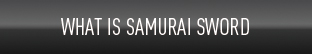 WHAT IS SAMURAI SWORD