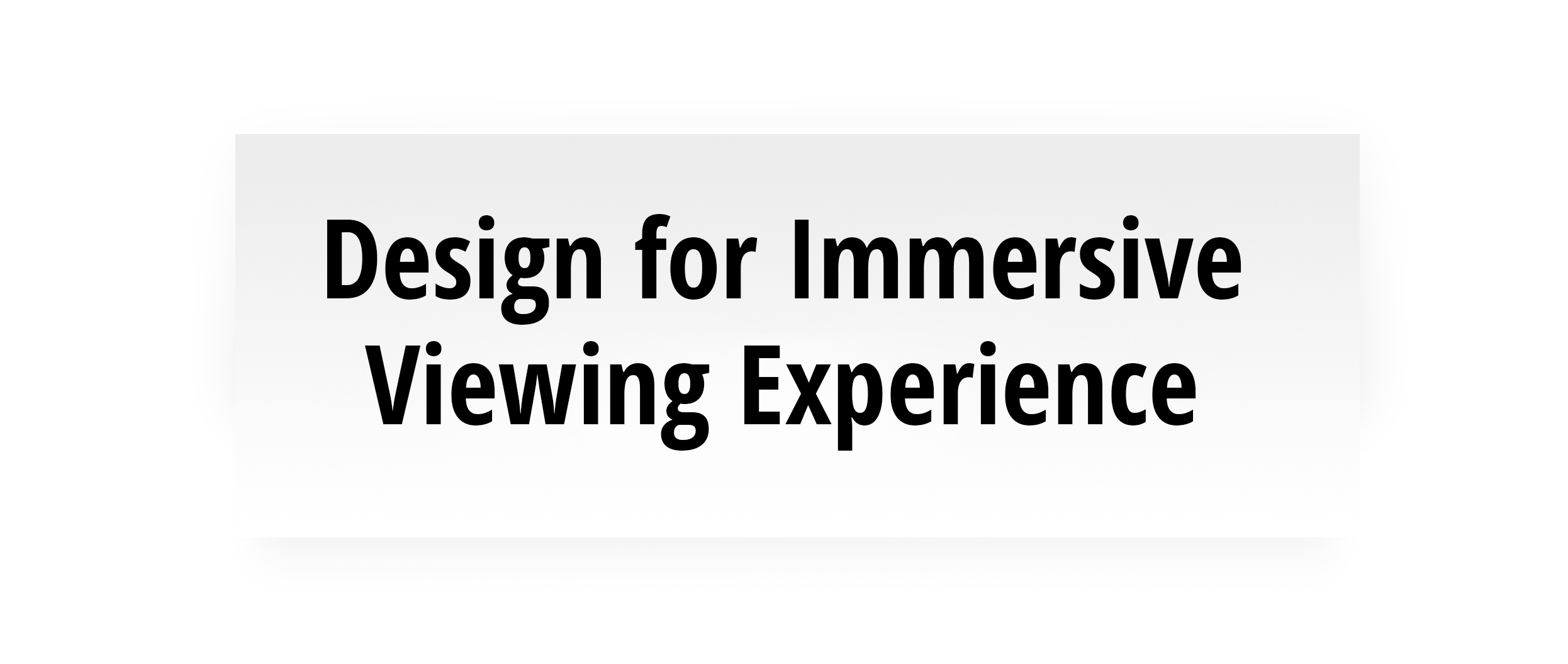Design for Immersive Viewing Experience