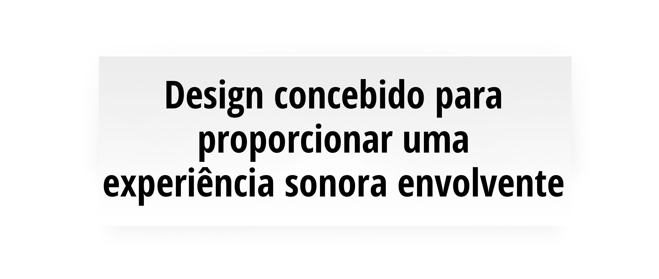 Design concebido para proporcionar uma experiência sonora envolvente