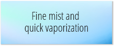 Fine mist and quick vaporization