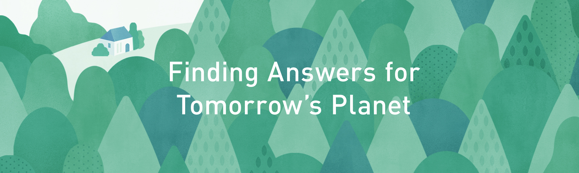 Top Banner: Finding Answers for Tomorrow’s Planet. An illustration of a green forest with a house in the distance.