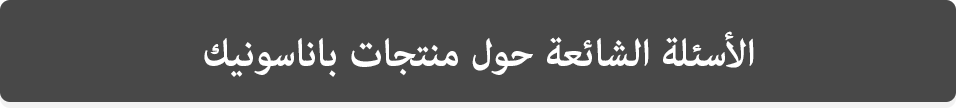 الأسئلة الشائعة حول منتجات باناسونيك