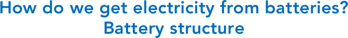How do we get electricity from batteries? Battery structure