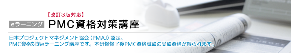 eラーニング PMC資格対策講座 日本プロジェクトマネジメント協会（PMAJ）認定。PMC資格対策eラーニング講座です。本研修修了後PMC資格試験の受験資格が得られます。