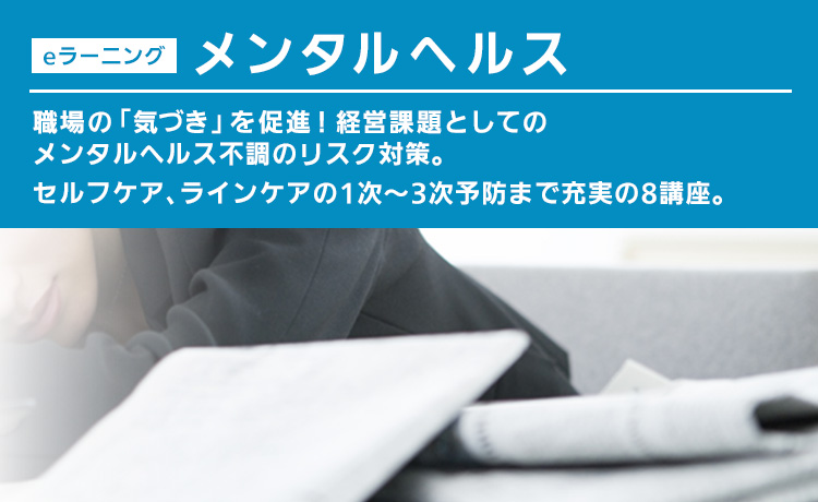 eラーニング メンタルヘルス 職場の「気づき」を促進！経営課題としてのメンタルヘルス不調のリスク対策。セルフケア、ラインケアの1次～3次予防まで充実の8講座。