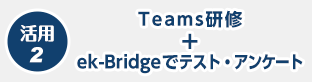 活用2 Teams研修＋ek-Bridgeでテスト・アンケート