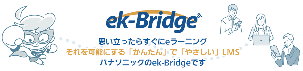 思い立ったらすぐにeラーニング それを可能にする、「かんたん」で「やさしい」LMS パナソニックのek-Bridge（イーケーブリッジ）です