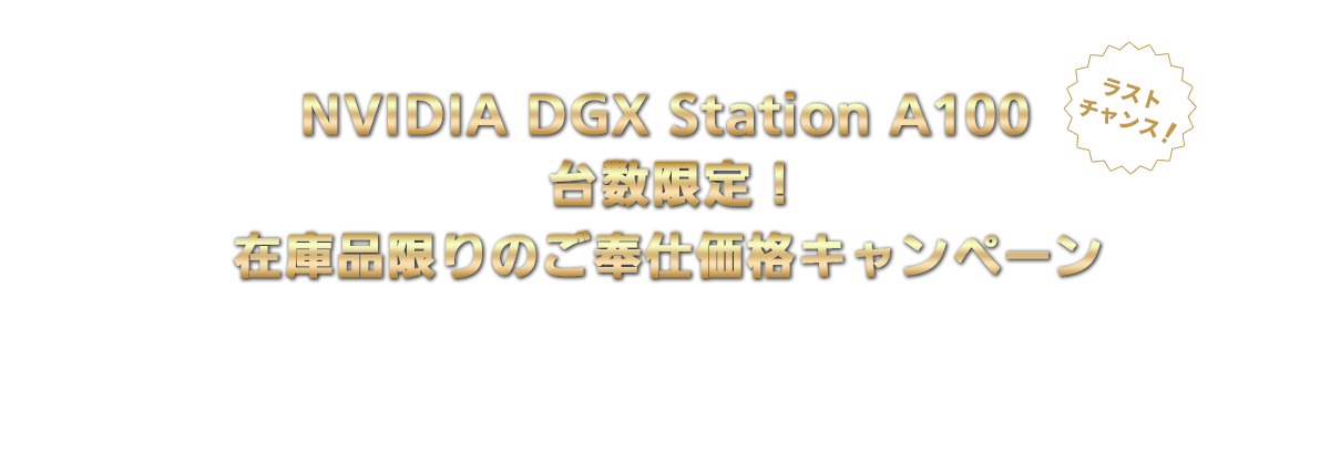 【ラストチャンス！】NVIDIA DGX Station A100 台数限定！ 在庫品限りのご奉仕価格キャンペーン