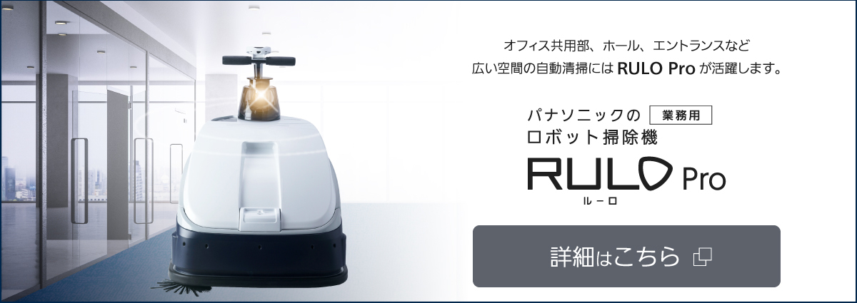 オフィス共用部,ホール、エントランスなど広い空間の 自動清掃にはRULO Proが活躍します。RULO Proについて 詳細はこちら