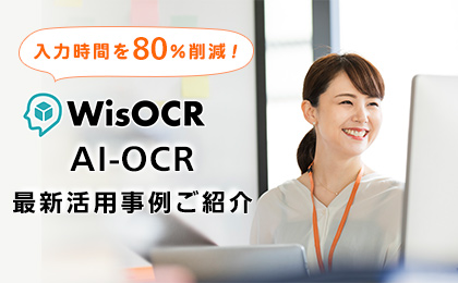 入力時間を80％削減！WisOCR AI-OCR最新活用事例ご紹介 イメージ