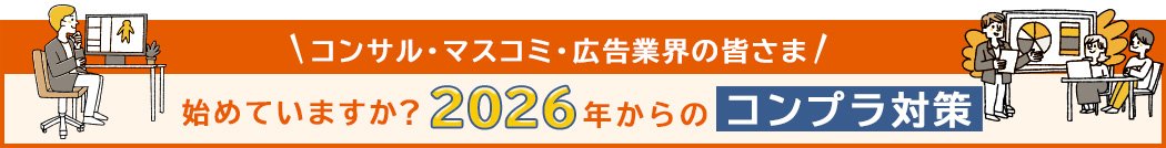 コンサル・マスコミ・広告業界の皆さま 始めていますか？2026年からのコンプラ対策