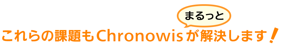 これらの課題もChronowisがまるっと解決します！