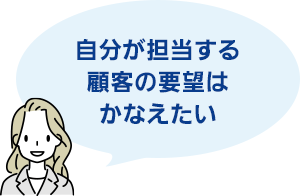 自分が担当する顧客の要望はかなえたい