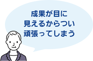 成果が目に見えるからつい頑張ってしまう