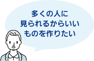多くの人に見られるからいいものを作りたい