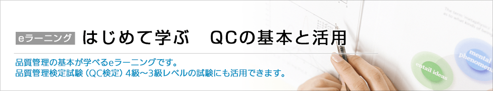eラーニング　はじめて学ぶ　QCの基本と活用 品質管理の基本が学べるeラーニングです。品質管理検定試験（QC検定）4級～3級レベルの試験にも活用できます。