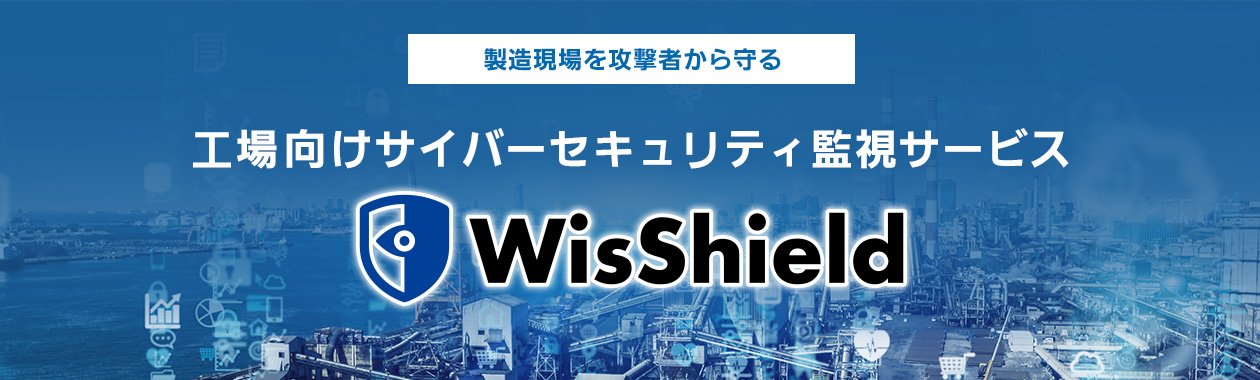 【製造現場を攻撃者から守る】工場向けサイバーセキュリティ監視サービス「WisShield」