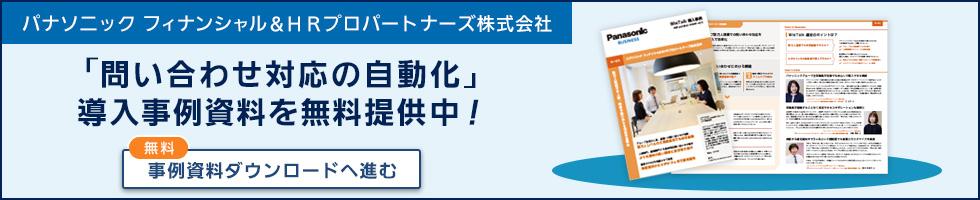 【パナソニック フィナンシャル＆ＨＲプロパートナーズ株式会社】「問い合わせ対応の自動化」導入事例資料を無料提供中！ー事例資料ダウンロードへ進む