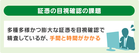 証憑の目視確認の課題（多種多様かつ膨大な証憑を目視確認で精査しているが、手間と時間がかかる）