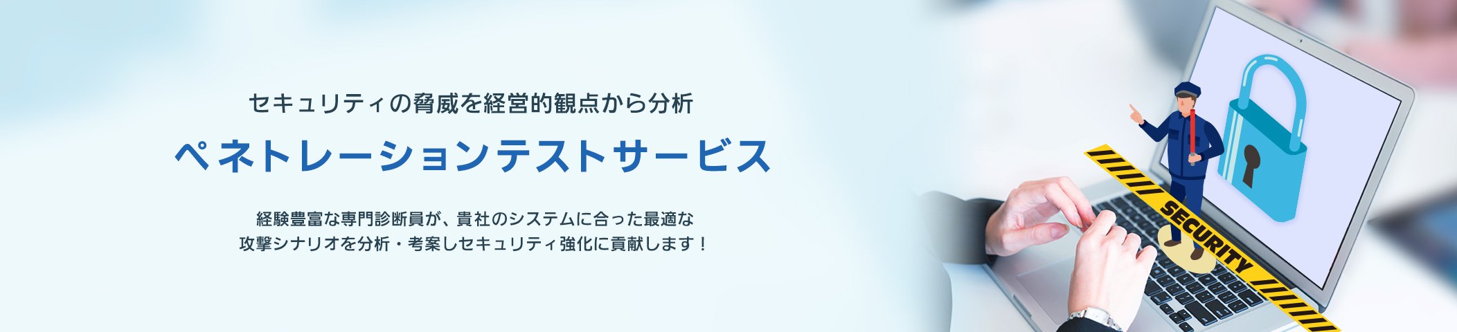【セキュリティの脅威を経営的観点から分析】ペネトレーションテストサービス（経験豊富な専門診断員が、貴社のシステムに合った最適な攻撃シナリオを分析・考案しセキュリティ強化に貢献します！）