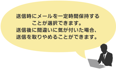 送信時にメールを一定時間保持することが 選択できます。送信後に間違いに気が付いた場合、送信を取りやめることができます。