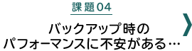 課題04：バックアップ時のパフォーマンスに不安がある・・・