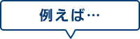 例えば…