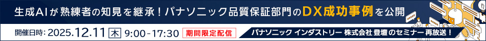 生成AIが熟練者の知見を継承！パナソニック品質保証部門のDX成功事例を公開 （開催日時：2025年12月11日（木）9時00分～17時30分（期間限定配信）パナソニック インダストリー株式会社登壇のセミナー再放送！）