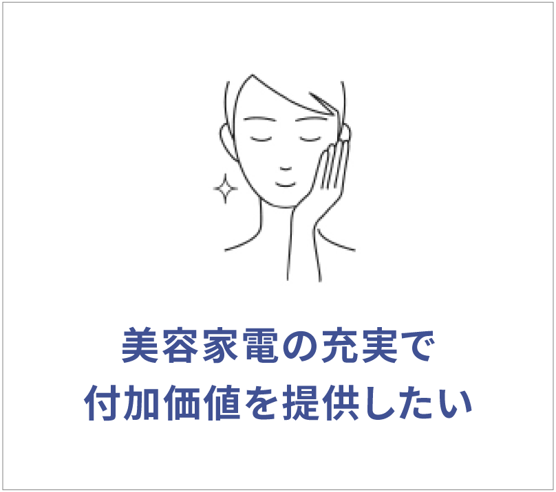 美容家電の充実で付加価値を提供したい