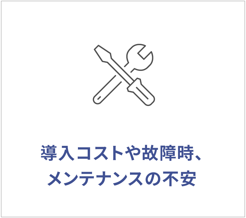導入コストや故障時、メンテナンスの不安