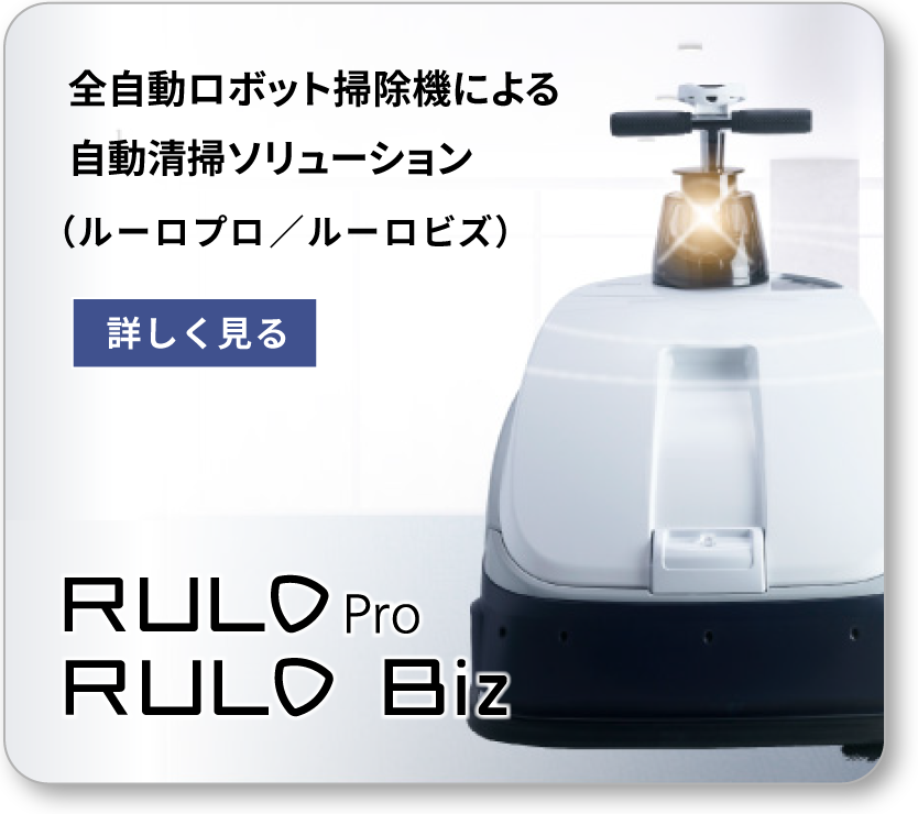 全自動ロボット掃除機による　自動清掃ソリューション　Rulo-Pro / Rulo-Biz（ルーロプロ／ルーロビズ） 詳しく見る