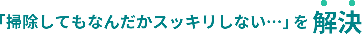 「掃除してもなんだかスッキリしない…」を解決