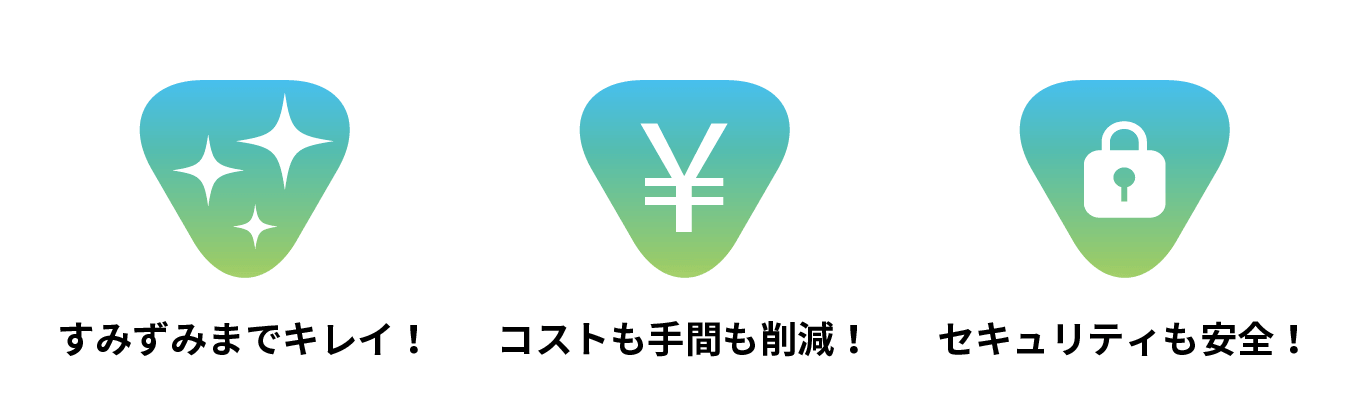 すみずみまでキレイ！コストも手間も削減！セキュリティも安全！