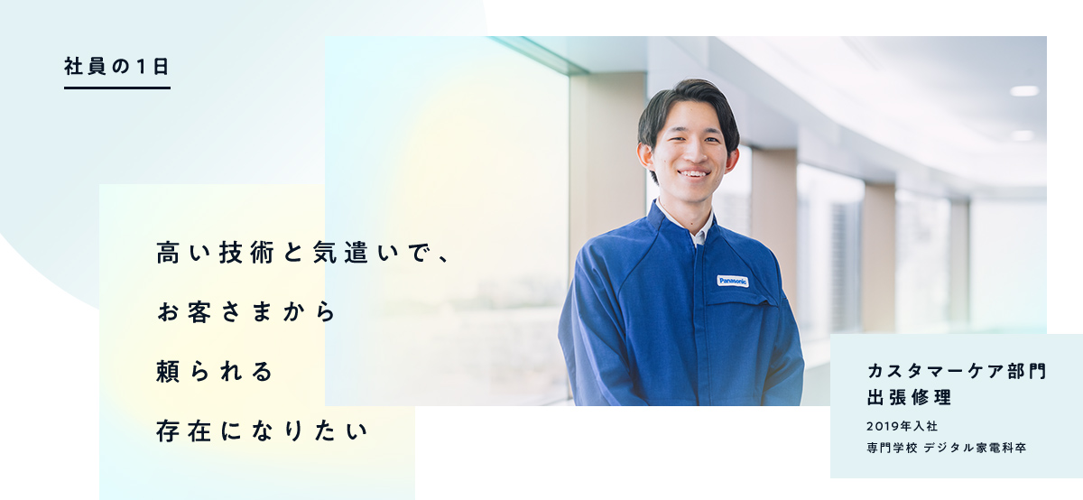 社員の1日 高い技術と気遣いで、お客様から頼られる存在になりたい カスタマーケア部門 出張修理 2019年入社 専門学校 デジタル家電科卒