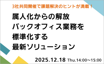 【3社共同開催で課題解決のヒントが満載！】属人化からの解放 バックオフィス業務を標準化する最新ソリューション