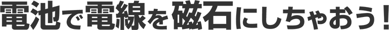 磁石で電気を作ってみよう！