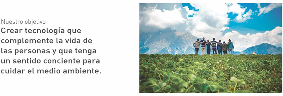 Crear tecnología que complemente la vida de las personas y que tenga un sentido conciente para cuidar el medio ambiente.