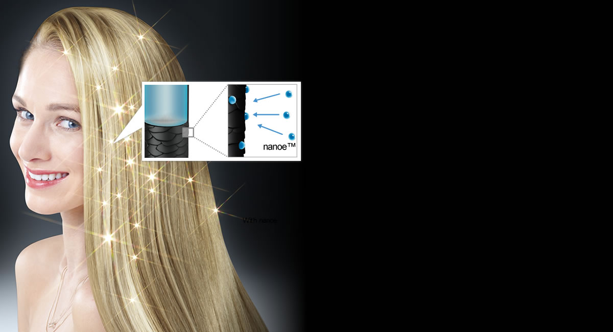 
nanoe provide moisture for
shiny hair and a healthy scalp

